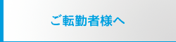 ご転勤者様へ